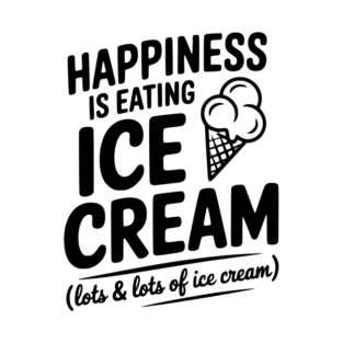 Happiness is Eating Ice Cream (Lots & Lots of Ice Cream) T-Shirt