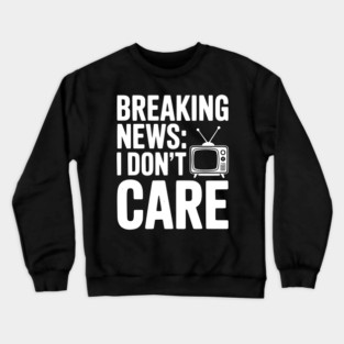 Breaking News: I Don’t Care Crewneck Sweatshirt