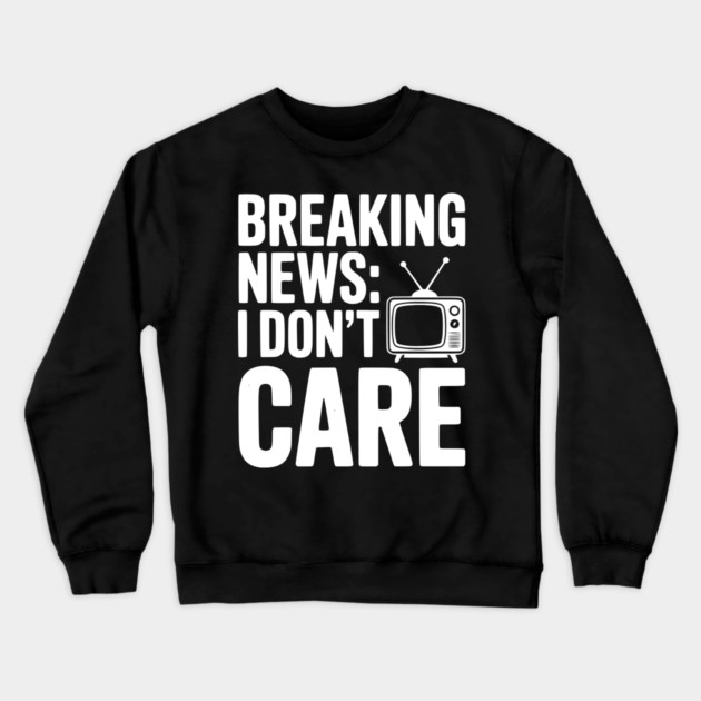Breaking News: I Don’t Care Crewneck Sweatshirt by Frank Ring