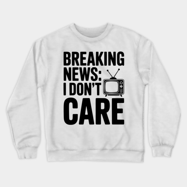 Breaking News: I Don’t Care Crewneck Sweatshirt by Frank Ring