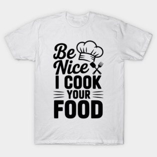 Be Nice I Cook Your Food T-Shirt