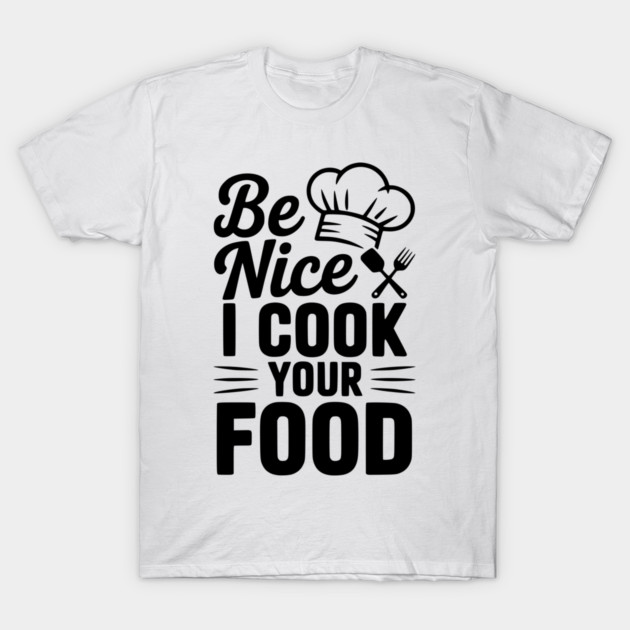 Be Nice I Cook Your Food T-Shirt by Frank Ring