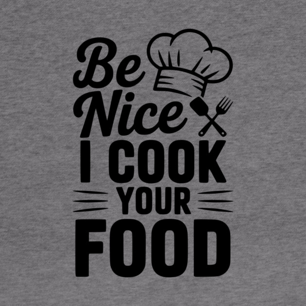 Be Nice I Cook Your Food by Frank Ring