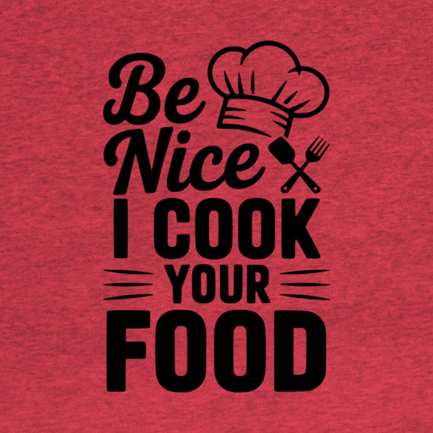 Be Nice I Cook Your Food by Frank Ring