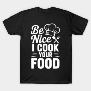 Be Nice I Cook Your Food T-Shirt