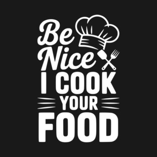 Be Nice I Cook Your Food T-Shirt