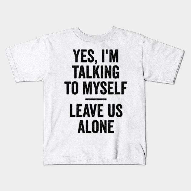 Yes, I'm Talking To Myself. Leave Us Alone funny saying Kids T-Shirt by Luxinda