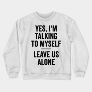 Yes, I'm Talking To Myself. Leave Us Alone funny saying Crewneck Sweatshirt