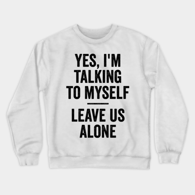 Yes, I'm Talking To Myself. Leave Us Alone funny saying Crewneck Sweatshirt by Luxinda