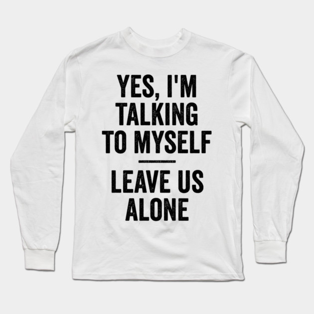 Yes, I'm Talking To Myself. Leave Us Alone funny saying Long Sleeve T-Shirt by Luxinda
