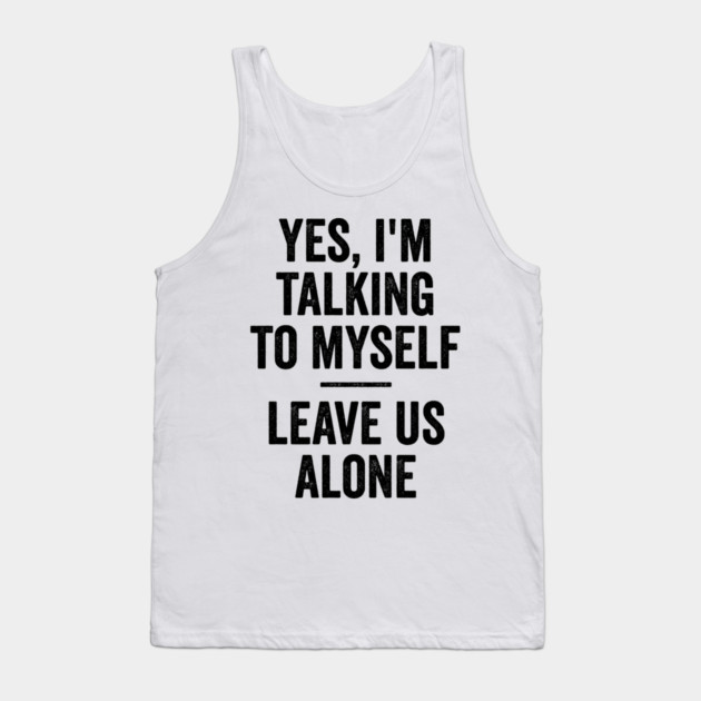 Yes, I'm Talking To Myself. Leave Us Alone funny saying Tank Top by Luxinda