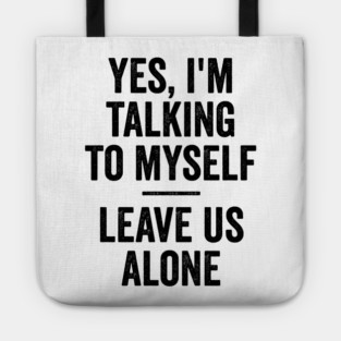 Yes, I'm Talking To Myself. Leave Us Alone funny saying Tote