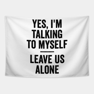 Yes, I'm Talking To Myself. Leave Us Alone funny saying Tapestry