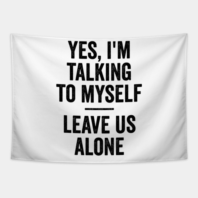 Yes, I'm Talking To Myself. Leave Us Alone funny saying Tapestry by Luxinda