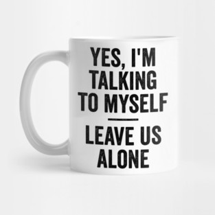 Yes, I'm Talking To Myself. Leave Us Alone funny saying Mug