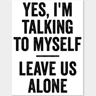 Yes, I'm Talking To Myself. Leave Us Alone funny saying Posters and Art