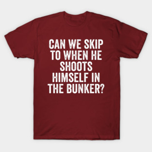 Can We Skip To When He Shoots Himself In The Bunker? T-Shirt