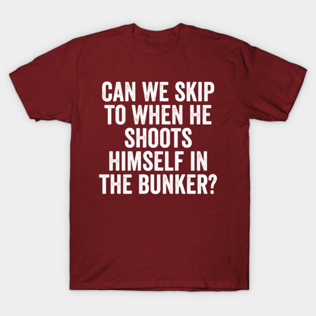 Can We Skip To When He Shoots Himself In The Bunker? T-Shirt by Luxinda