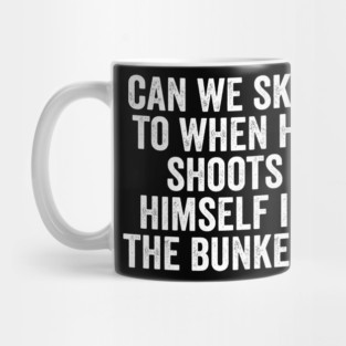 Can We Skip To When He Shoots Himself In The Bunker? Mug