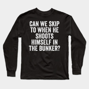 Can We Skip To When He Shoots Himself In The Bunker? Long Sleeve T-Shirt