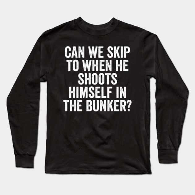 Can We Skip To When He Shoots Himself In The Bunker? Long Sleeve T-Shirt by Luxinda
