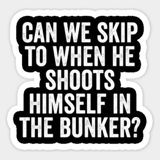 Can We Skip To When He Shoots Himself In The Bunker? Sticker