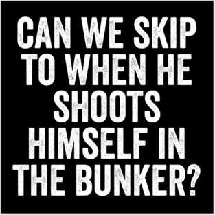 Can We Skip To When He Shoots Himself In The Bunker? Posters and Art