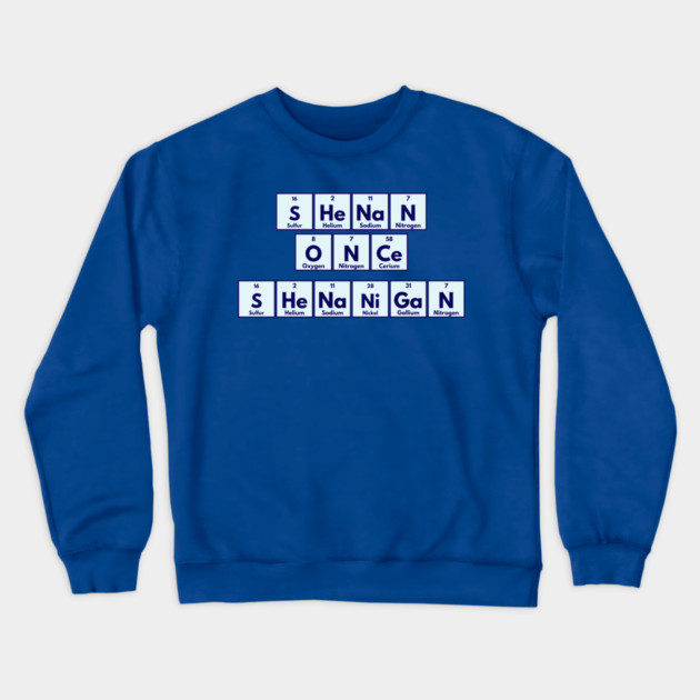 Shenan Once Shenanigan Periodic Elements Punny Design Crewneck Sweatshirt by Luxinda