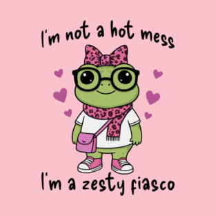 Cute Frog: I'm Not A Hot Mess, I'm a Zesty Fiasco T-Shirt