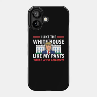 I-Like-The-White-House-Like-My-Pants-With-A Lot-Of-Ballroom Phone Case