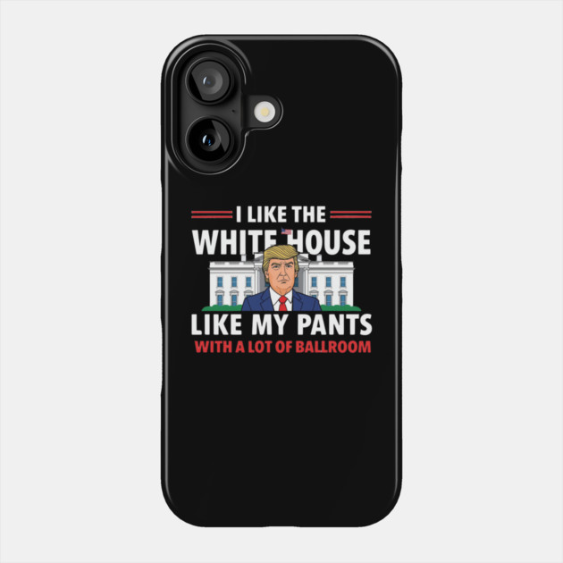 I-Like-The-White-House-Like-My-Pants-With-A Lot-Of-Ballroom Phone Case by Creatifly Graphic Tees