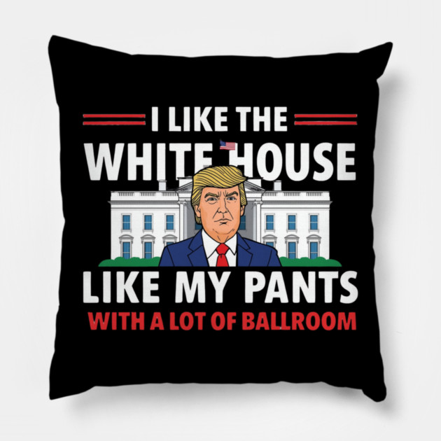 I-Like-The-White-House-Like-My-Pants-With-A Lot-Of-Ballroom Pillow by Creatifly Graphic Tees