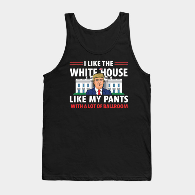 I-Like-The-White-House-Like-My-Pants-With-A Lot-Of-Ballroom Tank Top by Creatifly Graphic Tees