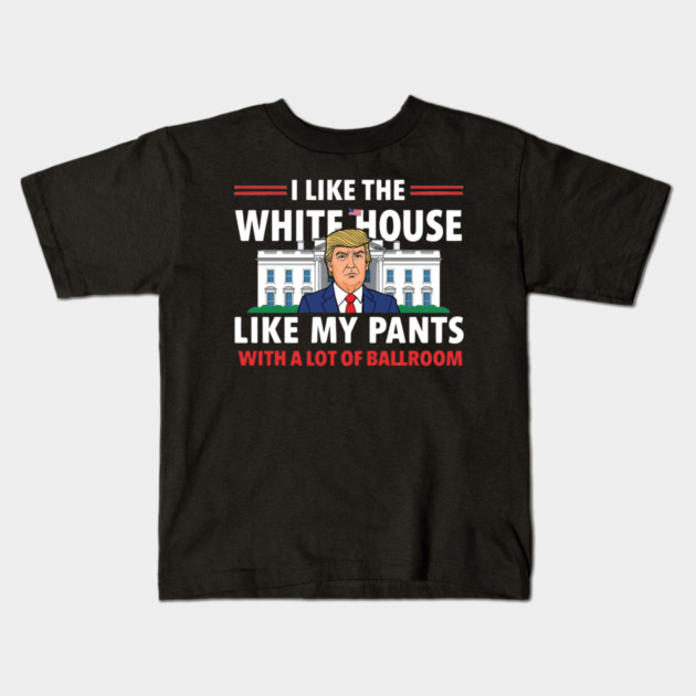 I-Like-The-White-House-Like-My-Pants-With-A Lot-Of-Ballroom Kids T-Shirt by Creatifly Graphic Tees