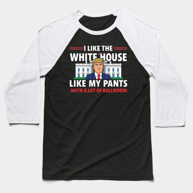 I-Like-The-White-House-Like-My-Pants-With-A Lot-Of-Ballroom Baseball T-Shirt by Creatifly Graphic Tees
