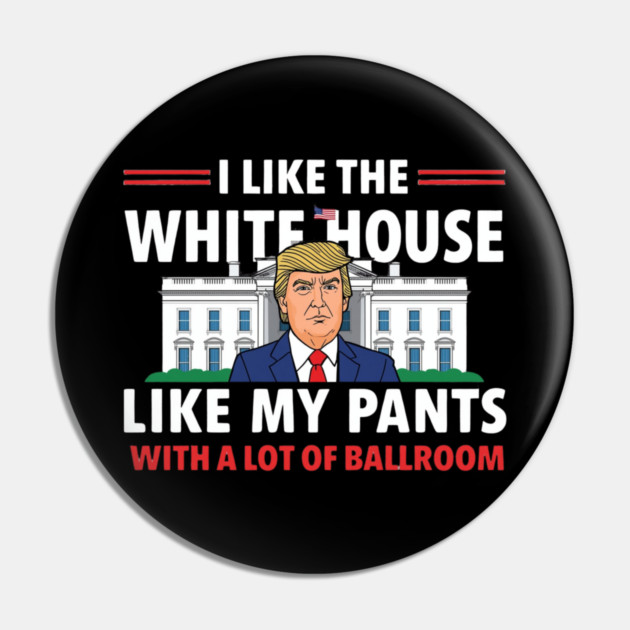 I-Like-The-White-House-Like-My-Pants-With-A Lot-Of-Ballroom Pin by Creatifly Graphic Tees