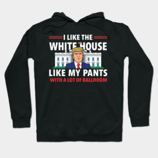 I-Like-The-White-House-Like-My-Pants-With-A Lot-Of-Ballroom Hoodie