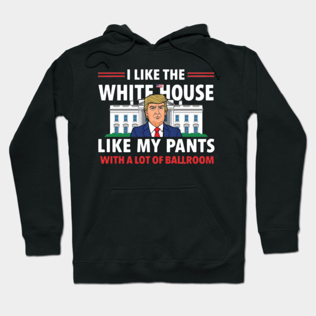 I-Like-The-White-House-Like-My-Pants-With-A Lot-Of-Ballroom Hoodie by Creatifly Graphic Tees