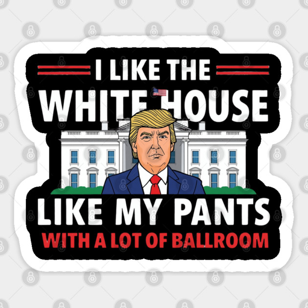 I-Like-The-White-House-Like-My-Pants-With-A Lot-Of-Ballroom Sticker by Creatifly Graphic Tees