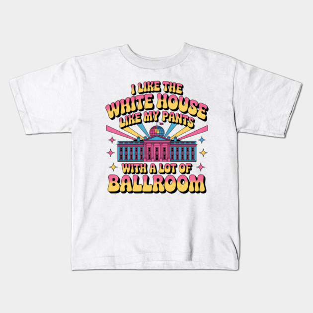 I-Like-The-White-House-Like-My-Pants-With-A Lot-Of-Ballroom Kids T-Shirt by Creatifly Graphic Tees