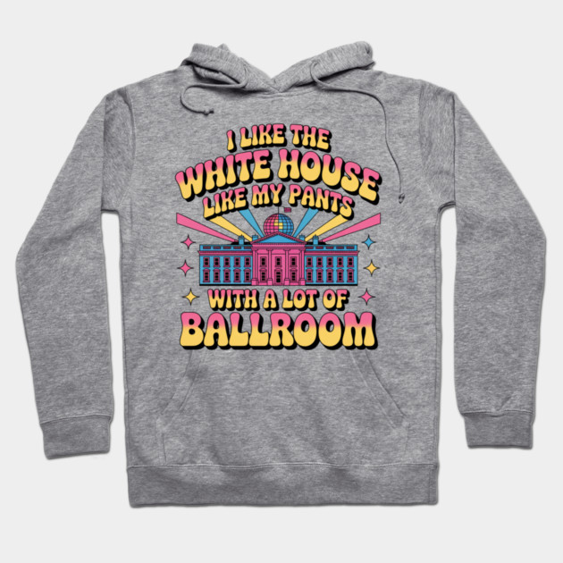 I-Like-The-White-House-Like-My-Pants-With-A Lot-Of-Ballroom Hoodie by Creatifly Graphic Tees