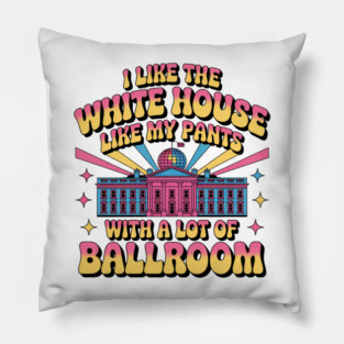 I-Like-The-White-House-Like-My-Pants-With-A Lot-Of-Ballroom Pillow
