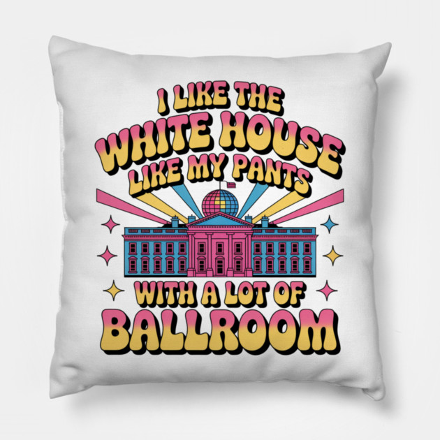 I-Like-The-White-House-Like-My-Pants-With-A Lot-Of-Ballroom Pillow by Creatifly Graphic Tees