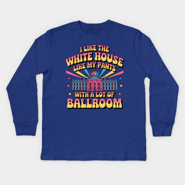 I-Like-The-White-House-Like-My-Pants-With-A Lot-Of-Ballroom Kids Long Sleeve T-Shirt by Creatifly Graphic Tees