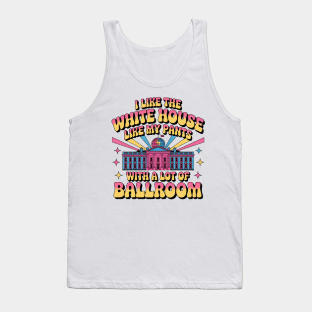 I-Like-The-White-House-Like-My-Pants-With-A Lot-Of-Ballroom Tank Top by Creatifly Graphic Tees