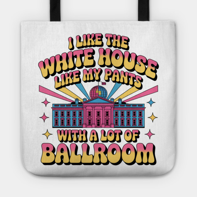 I-Like-The-White-House-Like-My-Pants-With-A Lot-Of-Ballroom Tote by Creatifly Graphic Tees