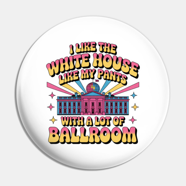 I-Like-The-White-House-Like-My-Pants-With-A Lot-Of-Ballroom Pin by Creatifly Graphic Tees