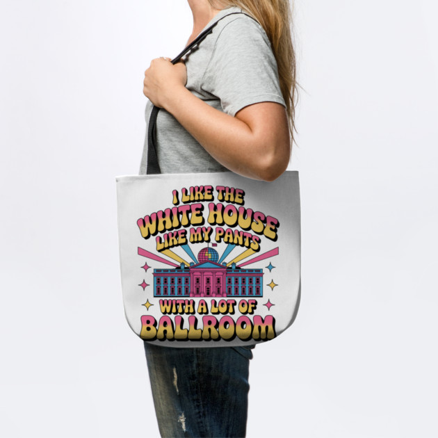 I-Like-The-White-House-Like-My-Pants-With-A Lot-Of-Ballroom by Creatifly Graphic Tees