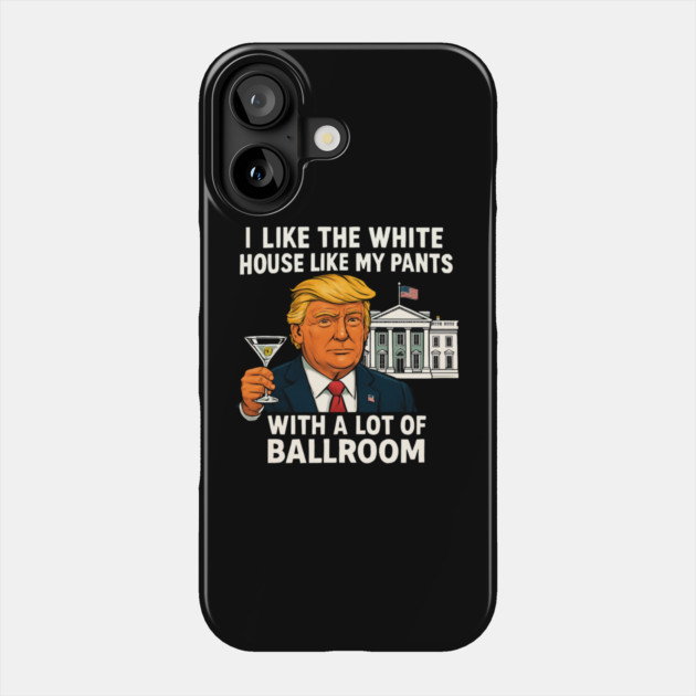 I-Like-The-White-House-Like-My-Pants-With-A Lot-Of-Ballroom Phone Case by Creatifly Graphic Tees