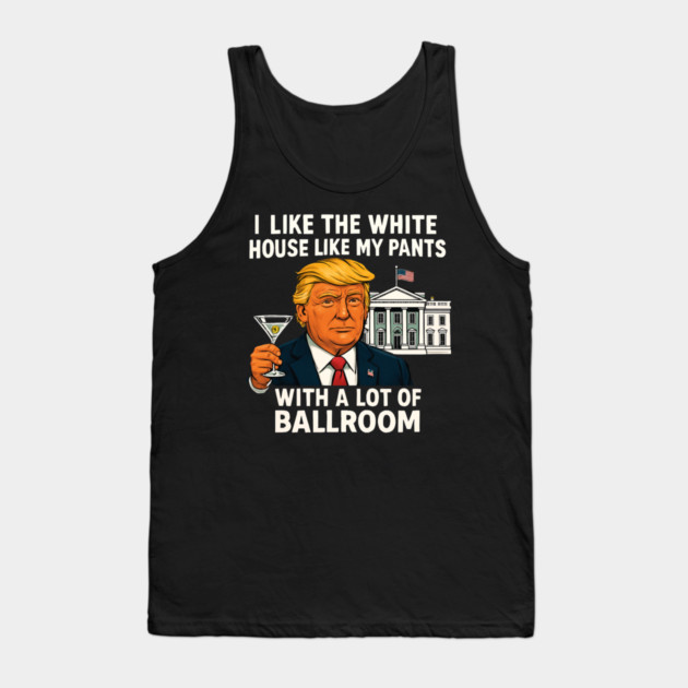 I-Like-The-White-House-Like-My-Pants-With-A Lot-Of-Ballroom Tank Top by Creatifly Graphic Tees